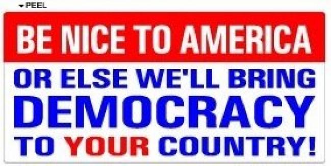 Be nice to America or we will bring democracy to YOUR country